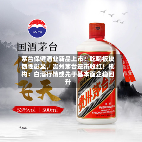 茅台保健酒业新品上市！吃喝板块韧性彰显，贵州茅台逆市收红！机构：白酒行情或先于基本面企稳回升-第2张图片