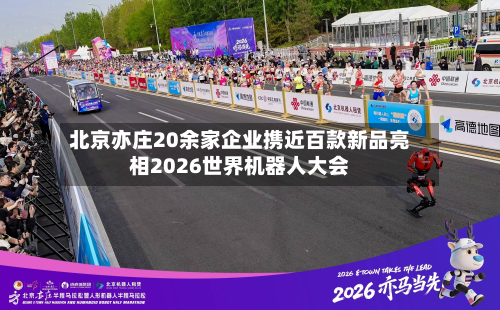 北京亦庄20余家企业携近百款新品亮相2026世界机器人大会-第1张图片