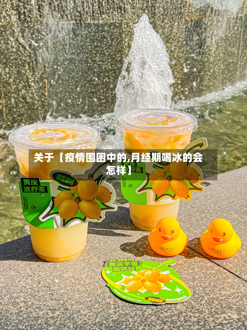 关于【疫情围困中的,月经期喝冰的会怎样】-第2张图片