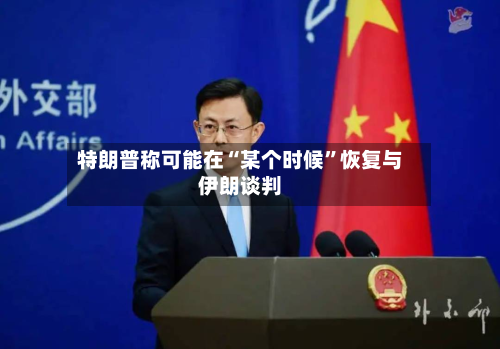 特朗普称可能在“某个时候”恢复与伊朗谈判-第2张图片