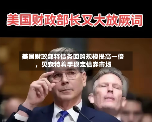 美国财政部将债务回购规模提高一倍	，贝森特着手稳定债券市场-第1张图片