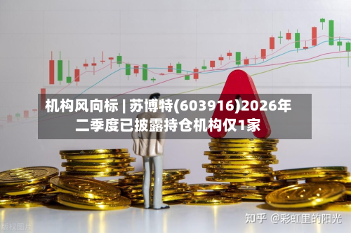机构风向标 | 苏博特(603916)2026年二季度已披露持仓机构仅1家-第3张图片