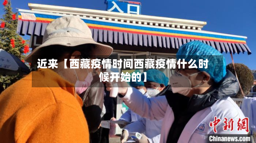 近来【西藏疫情时间西藏疫情什么时候开始的】-第1张图片