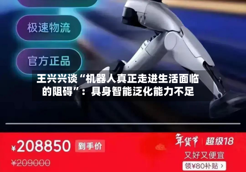 王兴兴谈“机器人真正走进生活面临的阻碍”：具身智能泛化能力不足-第1张图片