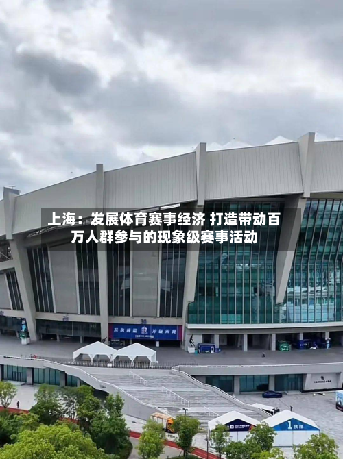 上海:发展体育赛事经济 打造带动百万人群参与的现象级赛事活动-第1张图片