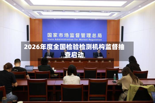 2026年度全国检验检测机构监督抽查启动-第1张图片