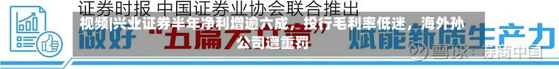视频|兴业证券半年净利增逾六成	，投行毛利率低迷，海外孙公司遭重罚-第1张图片
