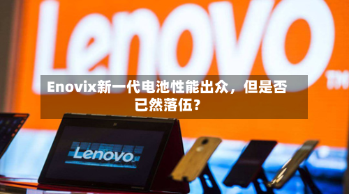 Enovix新一代电池性能出众，但是否已然落伍？-第1张图片