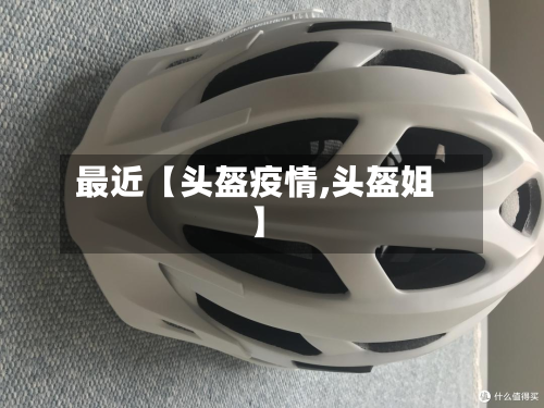 最近【头盔疫情,头盔姐】-第1张图片