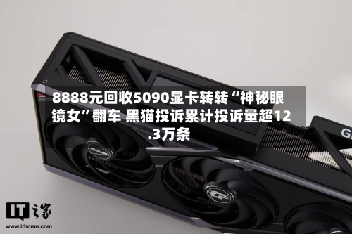 8888元回收5090显卡转转“神秘眼镜女”翻车 黑猫投诉累计投诉量超12.3万条-第1张图片