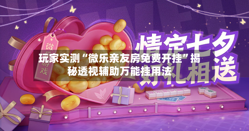 玩家实测“微乐亲友房免费开挂”揭秘透视辅助万能挂用法-第1张图片