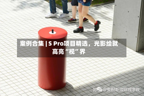 案例合集 | S Pro项目精选，光影绘就高亮“视	”界-第1张图片