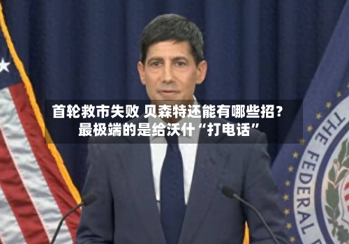 首轮救市失败 贝森特还能有哪些招？最极端的是给沃什“打电话”-第1张图片