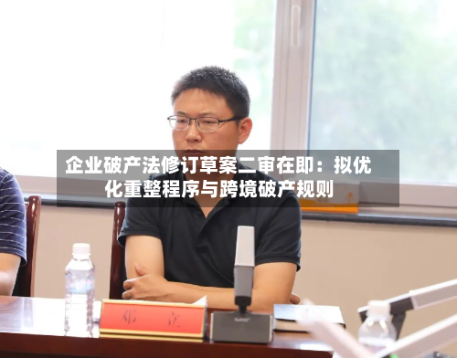 企业破产法修订草案二审在即:拟优化重整程序与跨境破产规则-第1张图片