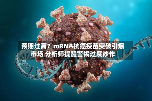 预期过高?mRNA抗癌疫苗突破引爆市场 分析师提醒警惕过度炒作-第1张图片