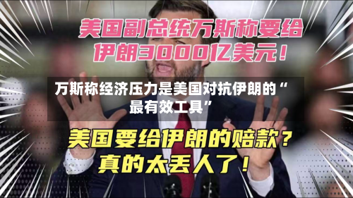 万斯称经济压力是美国对抗伊朗的“最有效工具”-第2张图片