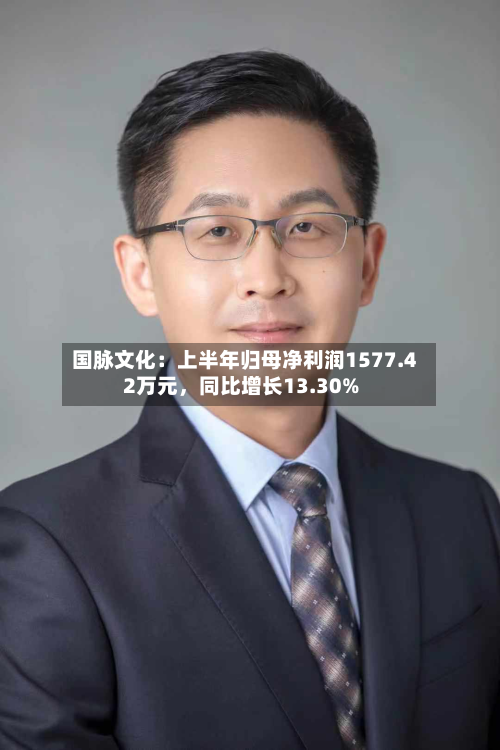 国脉文化：上半年归母净利润1577.42万元	，同比增长13.30%-第1张图片