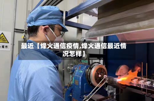 最近【烽火通信疫情,烽火通信最近情况怎样】-第1张图片