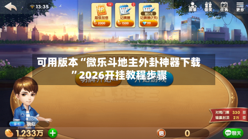 可用版本“微乐斗地主外卦神器下载	”2026开挂教程步骤-第1张图片