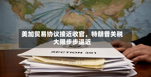 美加贸易协议接近收官，特朗普关税大限步步逼近-第1张图片