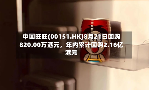 中国旺旺(00151.HK)8月21日回购820.00万港元，年内累计回购2.16亿港元-第2张图片