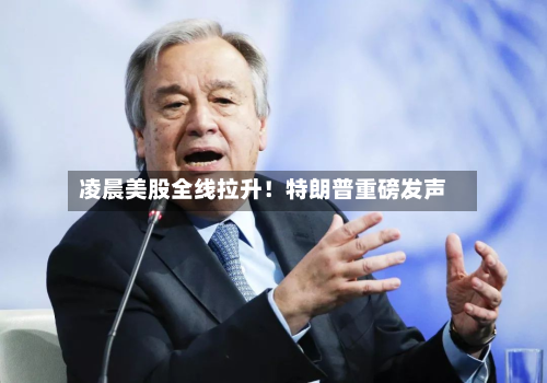 凌晨美股全线拉升!特朗普重磅发声-第2张图片
