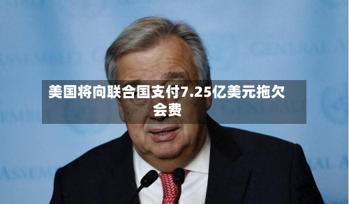 美国将向联合国支付7.25亿美元拖欠会费-第2张图片