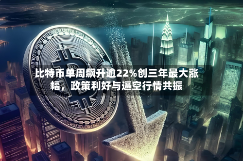 比特币单周飙升逾22%创三年最大涨幅	，政策利好与逼空行情共振-第1张图片