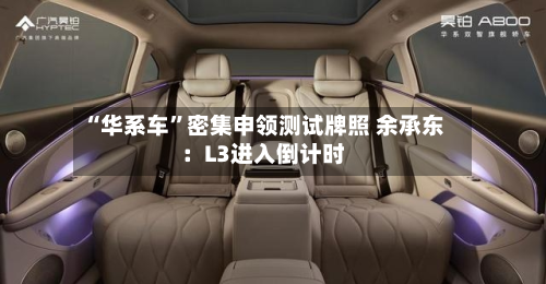 “华系车”密集申领测试牌照 余承东：L3进入倒计时-第2张图片