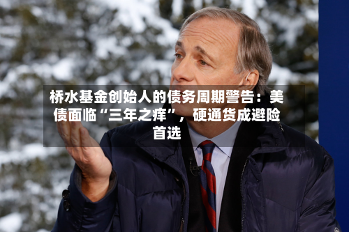 桥水基金创始人的债务周期警告：美债面临“三年之痒”，硬通货成避险首选-第2张图片