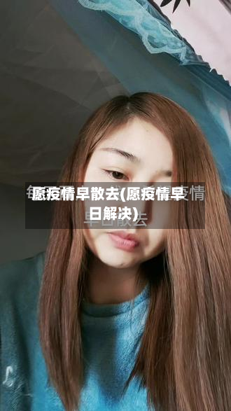 愿疫情早散去(愿疫情早日解决)-第2张图片