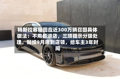 特斯拉客服回应近300万辆召回具体做法：不用都进店	，三项提示分级处理，贴纸9月底到店领，给车主3年时间-第2张图片