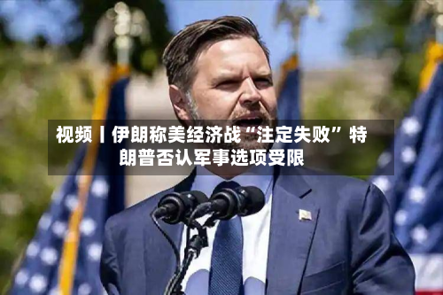 视频丨伊朗称美经济战“注定失败” 特朗普否认军事选项受限-第1张图片
