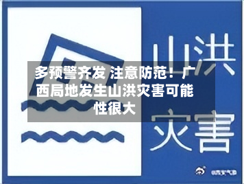 多预警齐发 注意防范!广西局地发生山洪灾害可能性很大-第2张图片