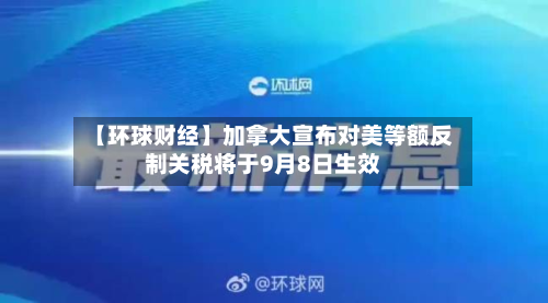【环球财经】加拿大宣布对美等额反制关税将于9月8日生效-第2张图片