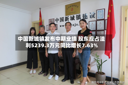 中国新城镇发布中期业绩 股东应占溢利5239.3万元同比增长7.63%-第2张图片