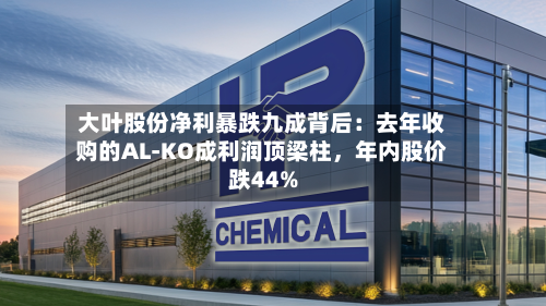 大叶股份净利暴跌九成背后：去年收购的AL-KO成利润顶梁柱	，年内股价跌44%-第2张图片