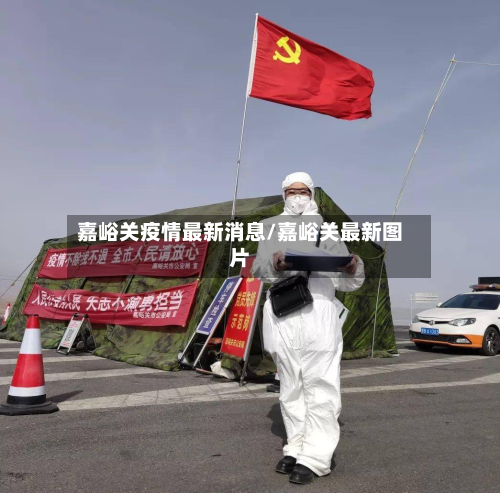 嘉峪关疫情最新消息/嘉峪关最新图片-第1张图片