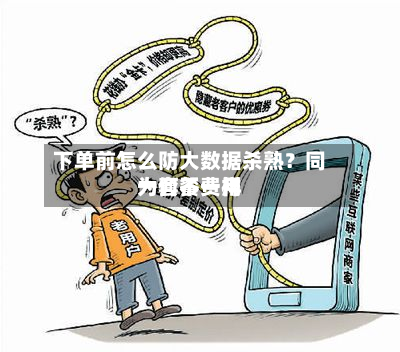 下单前怎么防大数据杀熟？同一套餐费用为何不一样-第1张图片
