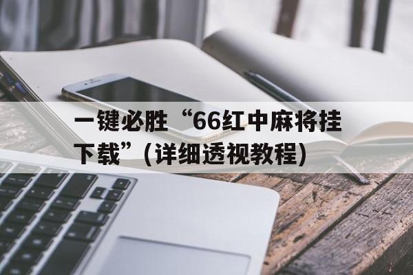 关于一键必胜“66红中麻将挂下载”(详细透视教程)的信息